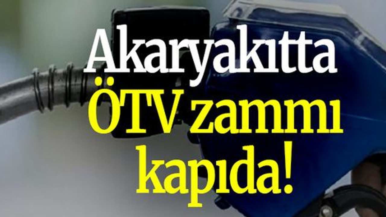 Akaryakıtta ÖTV zammı kapıda!